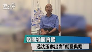 韓國瑜開直播　邀沈玉琳出席「就職典禮」