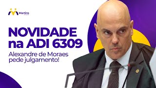 NOVIDADE na ADI 6309 - Alexandre de Moraes pede julgamento!