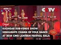 Kashgar Sub-Venue Show Highlights Charm of Folk Dance at 2024 CMG Lantern Festival Gala