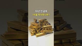 10년 전 금에 1억을 투자했다면?