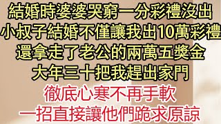 結婚時婆婆哭窮一分彩禮沒出，小叔子結婚不僅讓我出10萬彩禮，還拿走了老公的兩萬五獎金，大年三十把我趕出家門，徹底心寒不再手軟，一招直接讓他們跪求原諒。| 悅讀茶坊 | 愛情 | 情感 | 爽文