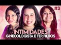 GINECOLOGISTA E PRESSÃO PRA TER FILHOS! - INTIMIDADES | Ep. 03