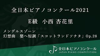 全日本ピアノコンクール2021／E級 2位 小西杏花里／メンデルスゾーン : 幻想曲　嬰へ短調「スコットランドソナタ」Op.28