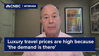 Luxury travel prices are high because 'the demand is there'