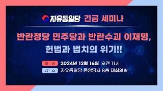 [LIVE] 자유통일당 긴급세미나!  반란정당 민주당과 반란수괴 이재명, 헌법과 법치의 위기!! _ 24.12.16