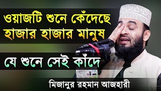 ওয়াজটি শুনে কেঁদেছে হাজার হাজার মানুষ। যে শুনে সেই কাঁদে। মিজানুর রহমান আজহারী। Mizanur Rahman Azhai