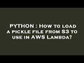 PYTHON : How to load a pickle file from S3 to use in AWS Lambda?