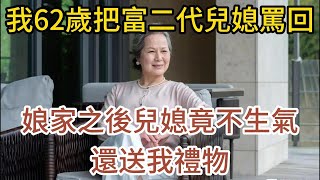 我62歲把富二代兒媳罵回娘家之後兒媳竟不生氣還送我禮物#中老年知音 #情感故事  #兒媳 #婆媳關係 #退休 #人生感悟