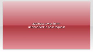 adding x-www-form-urlencoded to post request