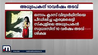 ഒന്നാം ക്ലാസ് വിദ്യാർഥിനിയെ പീഡിപ്പിച്ച അധ്യാപകന് 10 വർഷം തടവ് ശിക്ഷ | Mathrubhumi News