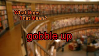 What does gobble up mean?