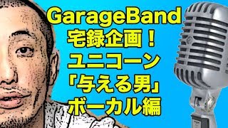 【GarageBand】宅録カバーボーカル編ユニコーン「与える男」【みせたがりTV】