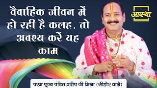 वैवाहिक जीवन में हो रही है कलह, तो अवश्य करें यह काम ।। Pt. Pradeep Mishra Ji ।। Aastha Channel