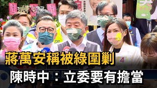 蔣萬安稱被綠圍剿 陳時中：立委要有擔當－民視台語新聞