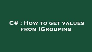 C# : How to get values from IGrouping
