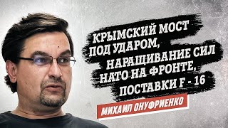 Михаил Онуфриенко: Крымский мост, наращивание сил НАТО на фронте, поставки F16