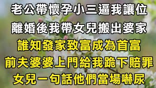 老公帶懷孕小三逼我讓位，離婚後我帶女兒搬出婆家！誰知發家致富成為首富 ，前夫婆婆上門給我跪下賠罪，女兒一句話他們當場嚇尿！#翠花的秘密 #翠花的故事#翠花故事