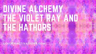 DIVINE ALCHEMY, THE VIOLET RAY AND THE HATHORS