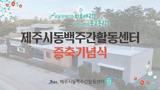 [희망나래TV] 제주시동백주간활동센터 증축기념식 \