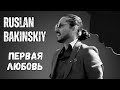 Ruslan Bakinskiy - Первая Любовь 2024