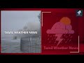 வட கடலோரத்தில் மிக கனமழை வடகிழக்கு பருவமழை tamil weather news northeast monsoon vaanilai