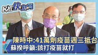 陳時中:41萬劑疫苗週三抵台 蘇揆呼籲:該打疫苗就打－民視新聞