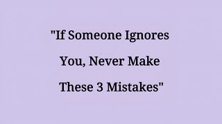 If Someone Ignores You, Never Make These 3 Mistakes