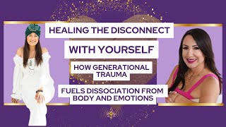 Healing the Disconnect with Self: How Generational Trauma Fuels Dissociation from Body and Emotions