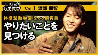 【LIVE！カモスマ】体験型動物園iZoo　渡部　那智