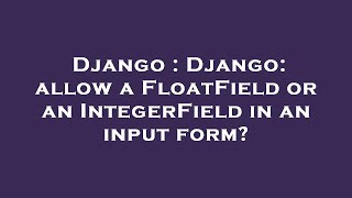 Django : Django: allow a FloatField or an IntegerField in an input form?