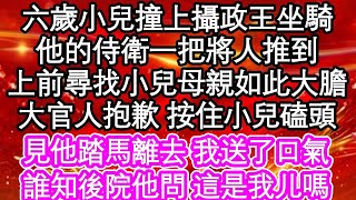 六歲小兒撞上攝政王坐騎，他的侍衛一把將人推到，上前尋找小兒母親如此大膽，大官人實在抱歉 按住小兒磕頭，見他踏馬離去 我送了口氣，誰知後院他問 這是我儿嗎  #為人處世#生活經驗#情感故事#養老#退休