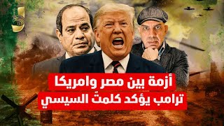 ازمة بين مصر وامريكا و ترامب السيسى صديقى و قصة المكاملة المجهولة و تحسن الاقتصاد و ترحيل اللاجئيين