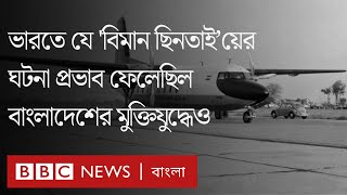 ভারতীয় যে বিমান ছিনতাইয়ের ঘটনা প্রভাব ফেলেছিল বাংলাদেশের মুক্তিযুদ্ধে| BBC Bangla