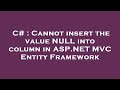 C# : Cannot insert the value NULL into column in ASP.NET MVC Entity Framework