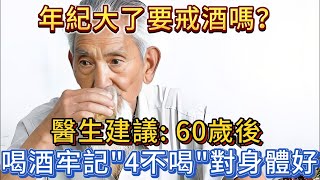 年紀大了要戒酒嗎？醫生建議：60歲後，喝酒牢記“4不喝”，對身體好。