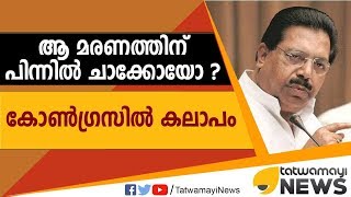 ആ മരണത്തിന് പിന്നില്‍ ചാക്കോയോ ?  കോണ്‍ഗ്രസില്‍ കലാപം