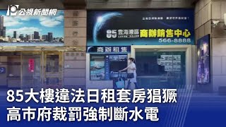 85大樓違法日租套房猖獗 高巿府裁罰強制斷水電｜20231014 公視晚間新聞