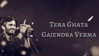 Tera Ghata Lyrics – Gajendra Verma