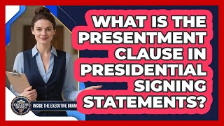 What Is The Presentment Clause In Presidential Signing Statements? - Inside the Executive Branch