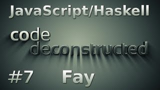 Fay (JavaScript/Haskell) on Code Deconstructed - Episode 7