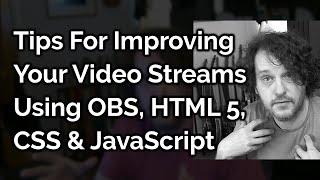 Tips For Improving Your Video Streams Using OBS, HTML 5, CSS & JavaScript