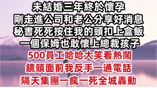 結婚三年終於懷孕 剛走進公司和老公分享好消息 秘書死死按住我的頭扣上盒飯 「今天給大家看看怎麼收拾騷貨 一個保姆也敢懷上總裁孩子」500員工大笑看熱鬧 鏡頭面前我反手一通電話 隔天集團一瘋一死全城轟動