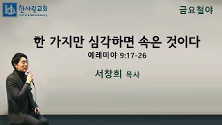 (금요기도회) 예레미야 9:17-26 / 한 가지만 심각하면 속은 것이다 / 서창희목사 / 한사람교회