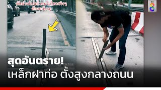 สุดอันตราย! เหล็กฝาท่อ ตั้งสูงกลางถนน | สถานการณ์ | ข่าวช่อง8