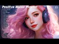 Positive Music Playlist 🌤️ Chill songs for relaxing and stress relief - Tiktok Playlist 2024 Update