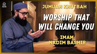 Worship that will CHANGE You | Imam Nadim Bashir Jumuah Khutbah