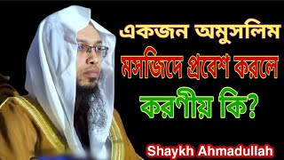 একজন অমুসলিম মসজিদে প্রবেশ করলে করণীয় কি? Shaykh Ahmadullah