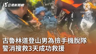 古魯林道登山男為撿手機脫隊 警消搜救3天成功救援｜20241120 公視中晝新聞