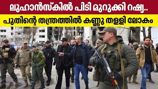 Ukraine Russia war | ലുഹാന്‍സ്‌കില്‍ പിടി മുറുക്കി റഷ്യ..  പുതിന്റെ  തന്ത്രത്തില്‍ കണ്ണു തളളി ലോകം