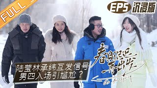 【沉浸版】第5期：陆莹林承纬互发信号 男四入场引尴尬？《春日迟迟再出发》 Go For Spring EP5丨MangoTV